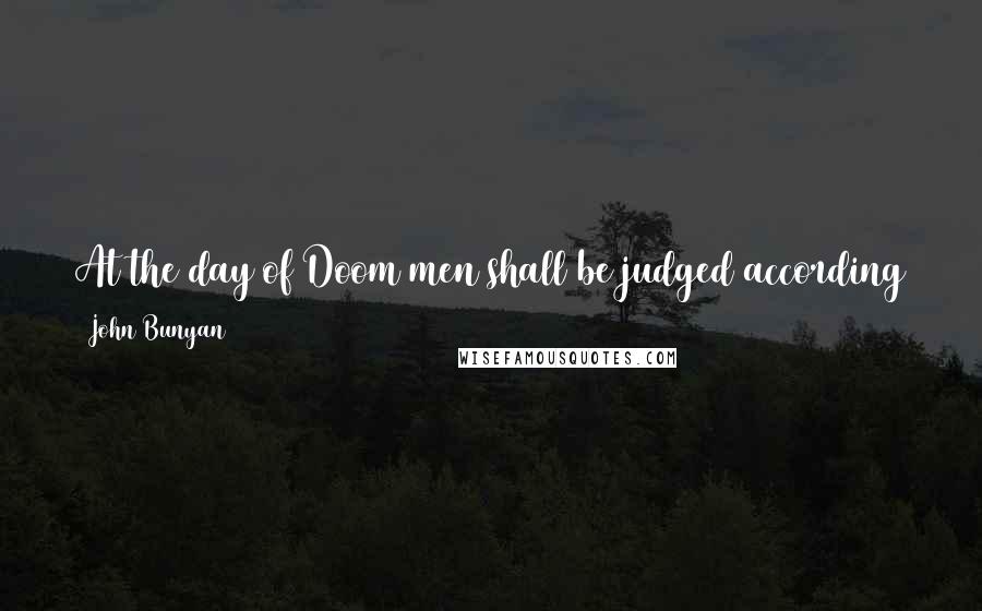 John Bunyan Quotes: At the day of Doom men shall be judged according to their fruits. It will not be said then, did you believe? But, were you doers or talkers only?