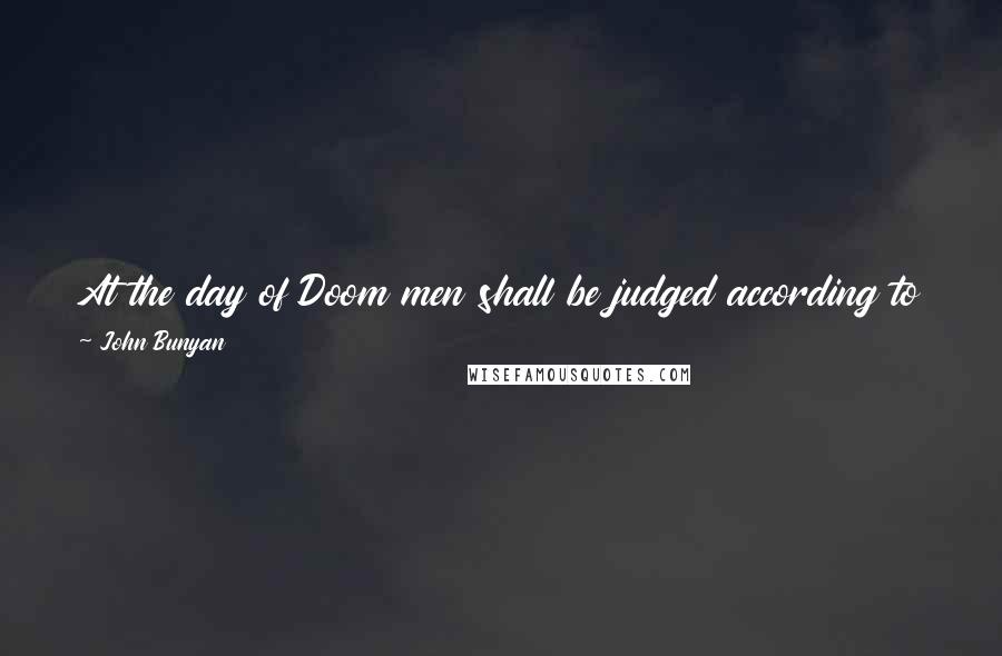 John Bunyan Quotes: At the day of Doom men shall be judged according to their fruits. It will not be said then, did you believe? But, were you doers or talkers only?