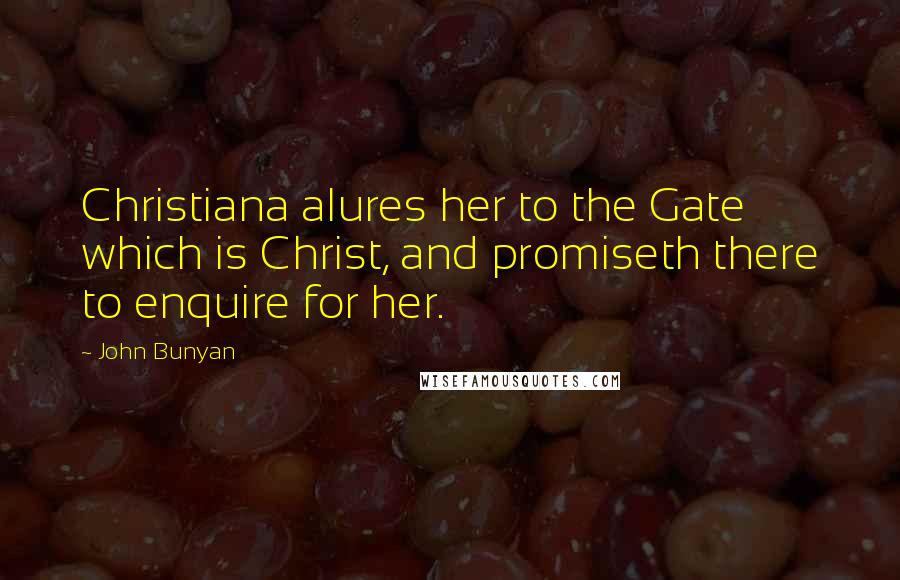 John Bunyan Quotes: Christiana alures her to the Gate which is Christ, and promiseth there to enquire for her.