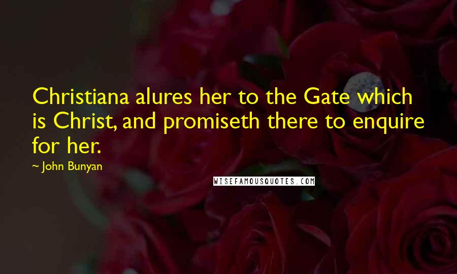 John Bunyan Quotes: Christiana alures her to the Gate which is Christ, and promiseth there to enquire for her.