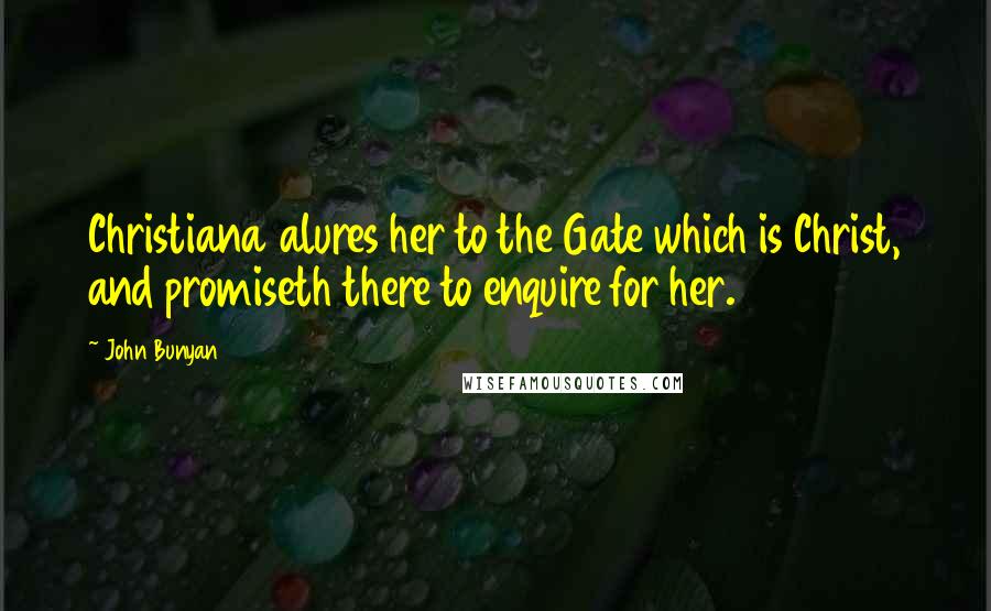 John Bunyan Quotes: Christiana alures her to the Gate which is Christ, and promiseth there to enquire for her.