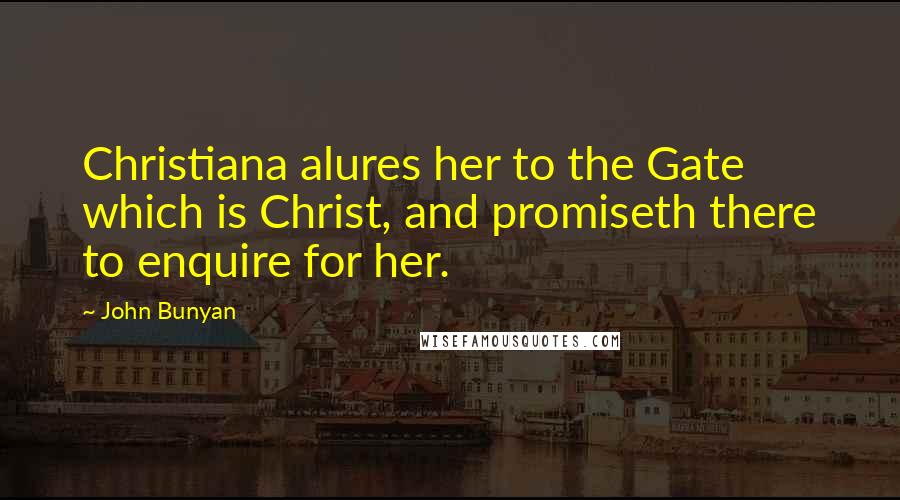 John Bunyan Quotes: Christiana alures her to the Gate which is Christ, and promiseth there to enquire for her.