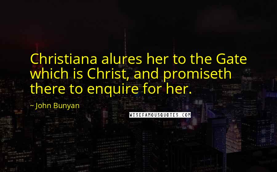 John Bunyan Quotes: Christiana alures her to the Gate which is Christ, and promiseth there to enquire for her.