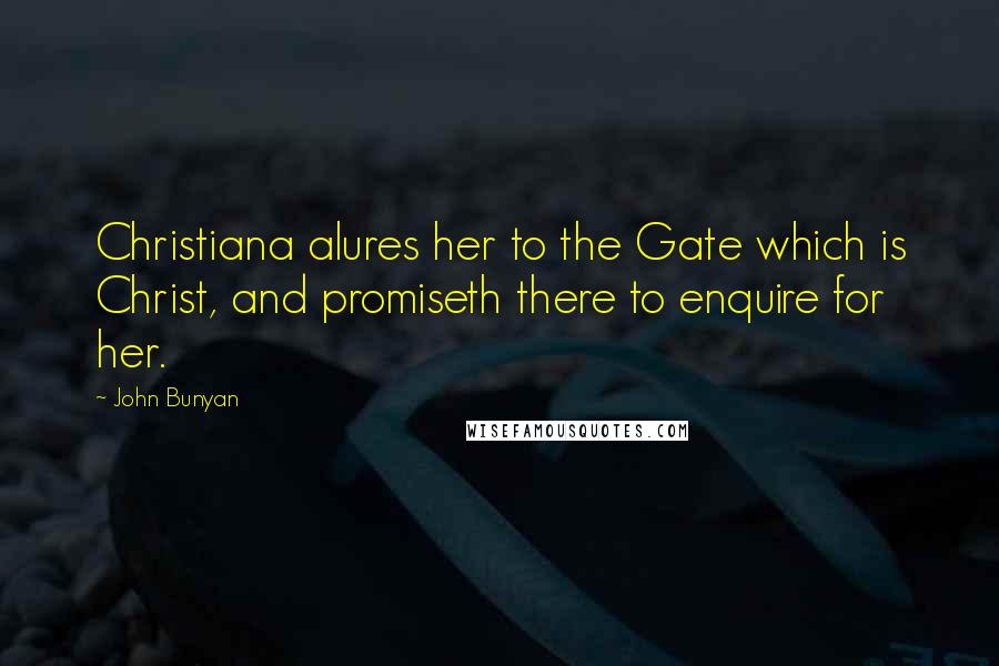 John Bunyan Quotes: Christiana alures her to the Gate which is Christ, and promiseth there to enquire for her.