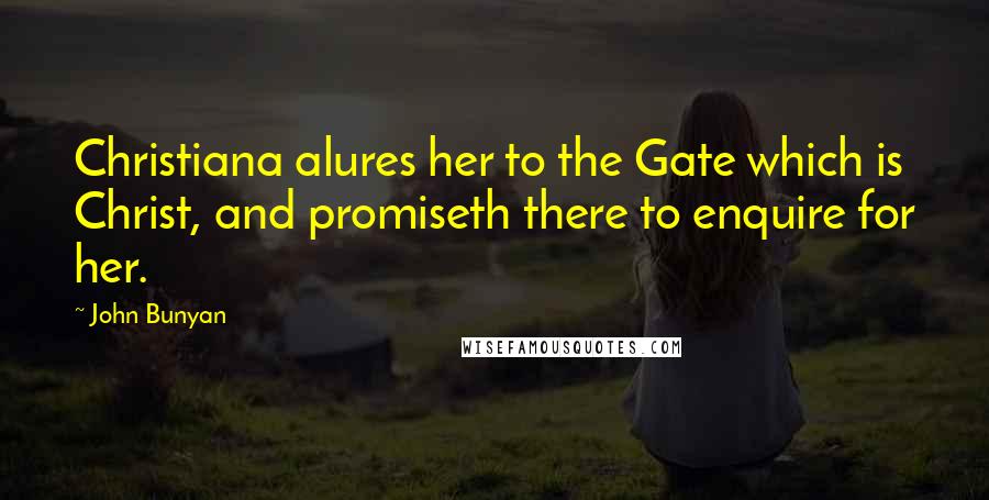 John Bunyan Quotes: Christiana alures her to the Gate which is Christ, and promiseth there to enquire for her.