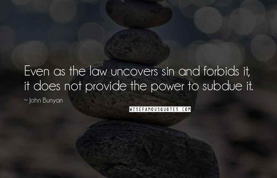 John Bunyan Quotes: Even as the law uncovers sin and forbids it, it does not provide the power to subdue it.