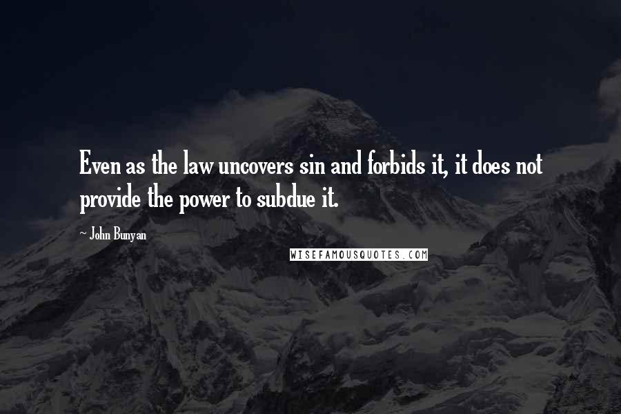 John Bunyan Quotes: Even as the law uncovers sin and forbids it, it does not provide the power to subdue it.