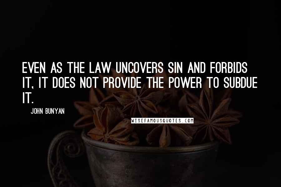 John Bunyan Quotes: Even as the law uncovers sin and forbids it, it does not provide the power to subdue it.