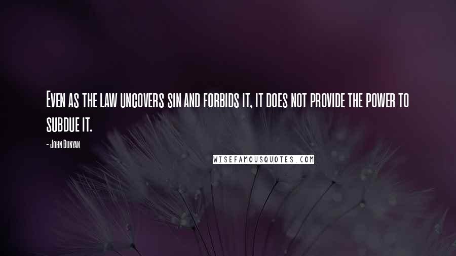 John Bunyan Quotes: Even as the law uncovers sin and forbids it, it does not provide the power to subdue it.