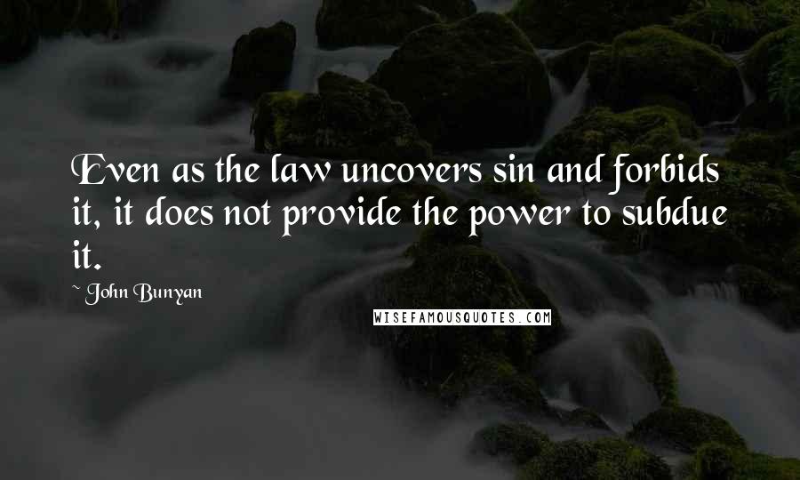 John Bunyan Quotes: Even as the law uncovers sin and forbids it, it does not provide the power to subdue it.