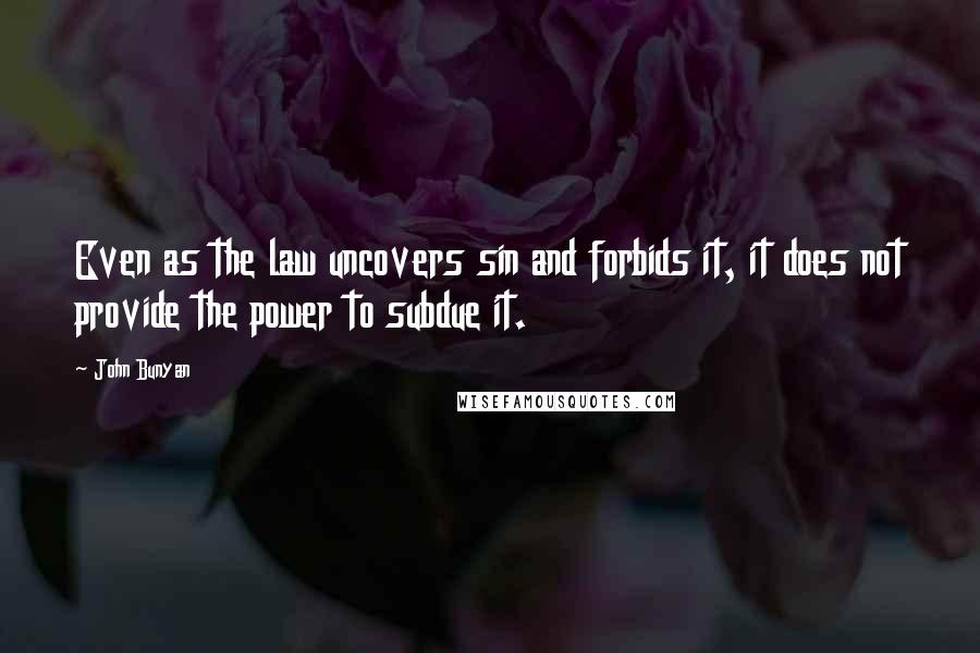 John Bunyan Quotes: Even as the law uncovers sin and forbids it, it does not provide the power to subdue it.