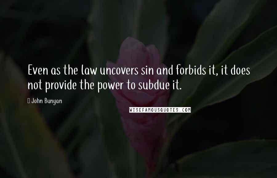 John Bunyan Quotes: Even as the law uncovers sin and forbids it, it does not provide the power to subdue it.