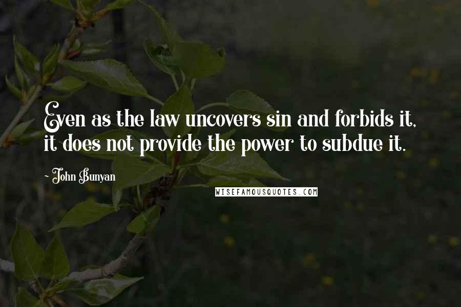 John Bunyan Quotes: Even as the law uncovers sin and forbids it, it does not provide the power to subdue it.