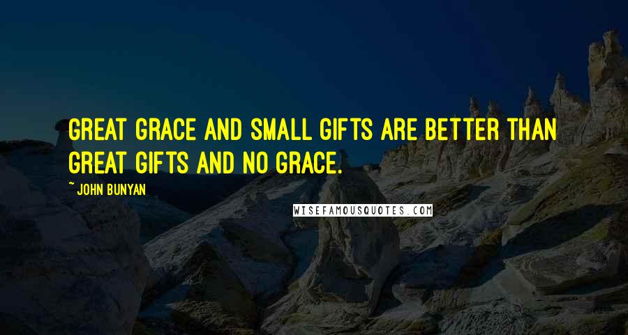 John Bunyan Quotes: Great grace and small gifts are better than great gifts and no grace.