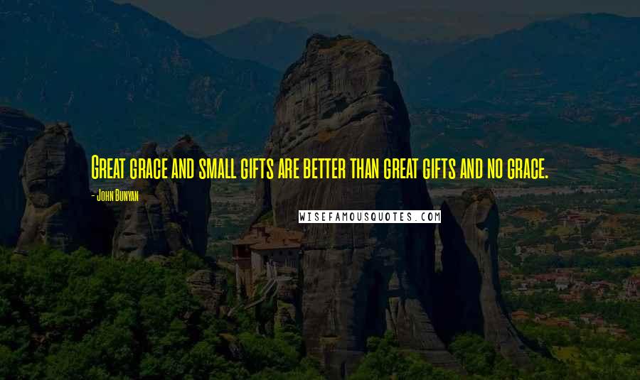 John Bunyan Quotes: Great grace and small gifts are better than great gifts and no grace.