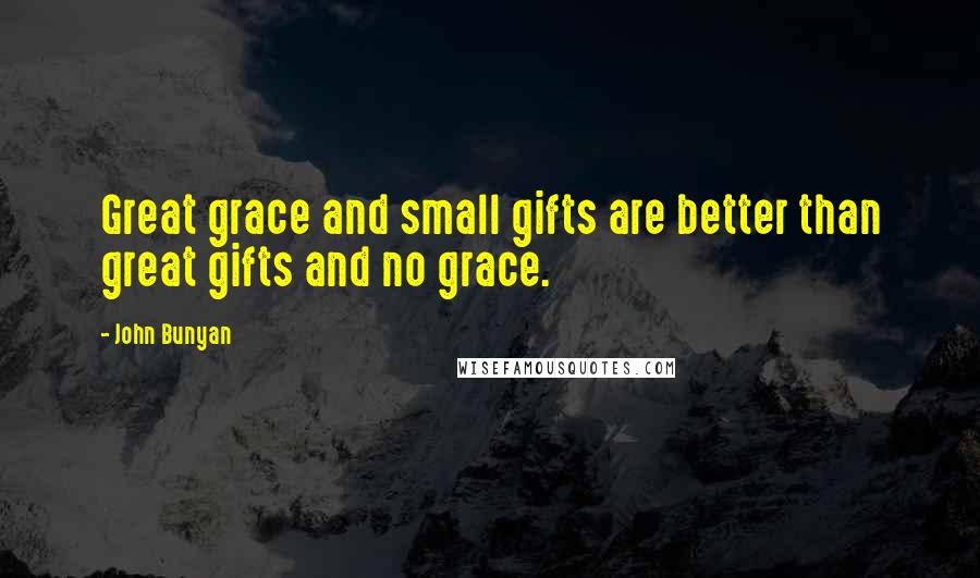 John Bunyan Quotes: Great grace and small gifts are better than great gifts and no grace.