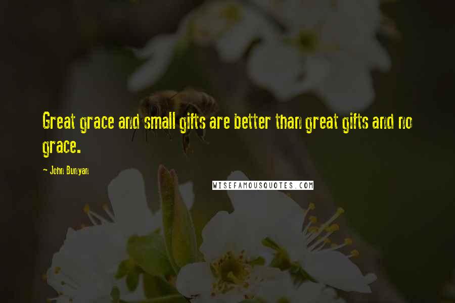 John Bunyan Quotes: Great grace and small gifts are better than great gifts and no grace.