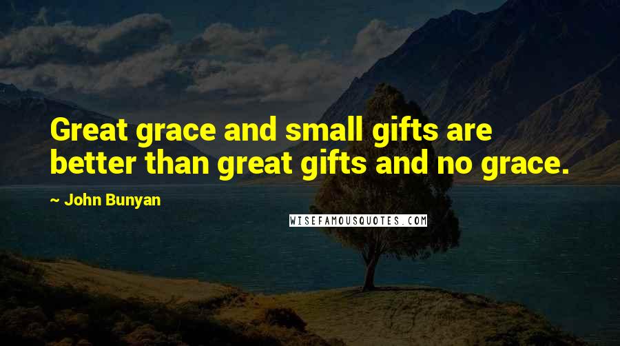 John Bunyan Quotes: Great grace and small gifts are better than great gifts and no grace.