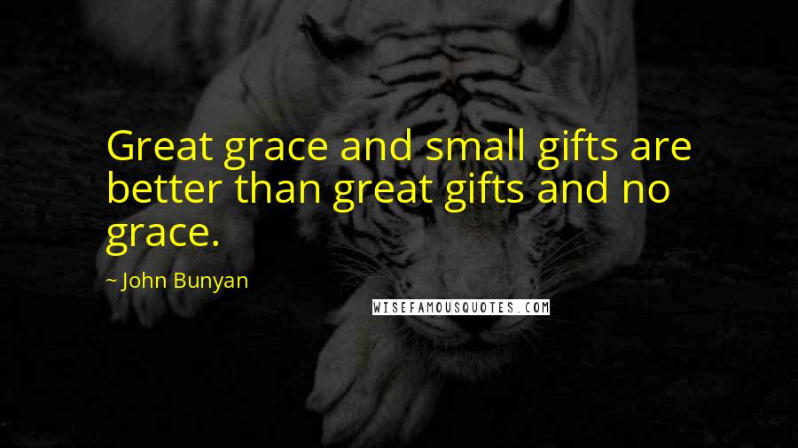 John Bunyan Quotes: Great grace and small gifts are better than great gifts and no grace.