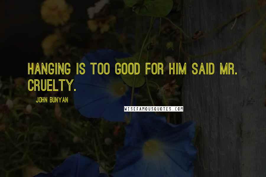 John Bunyan Quotes: Hanging is too good for him said Mr. Cruelty.