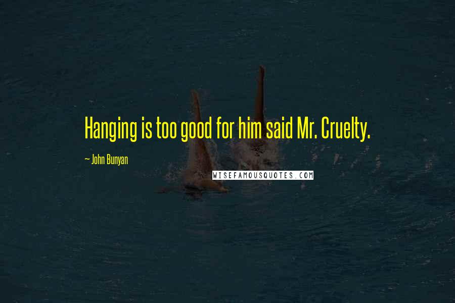 John Bunyan Quotes: Hanging is too good for him said Mr. Cruelty.