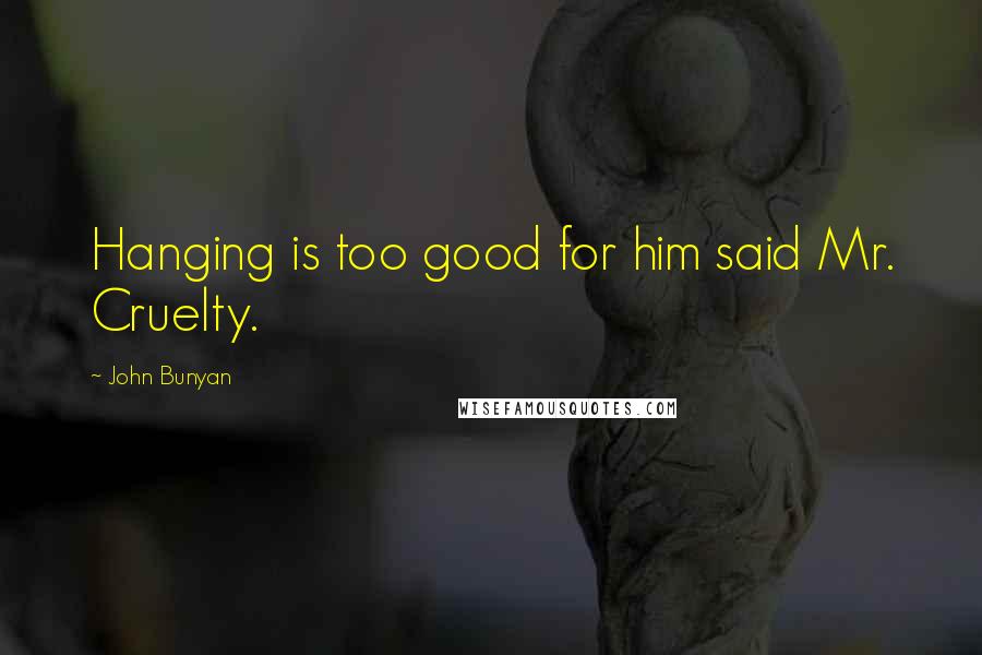 John Bunyan Quotes: Hanging is too good for him said Mr. Cruelty.