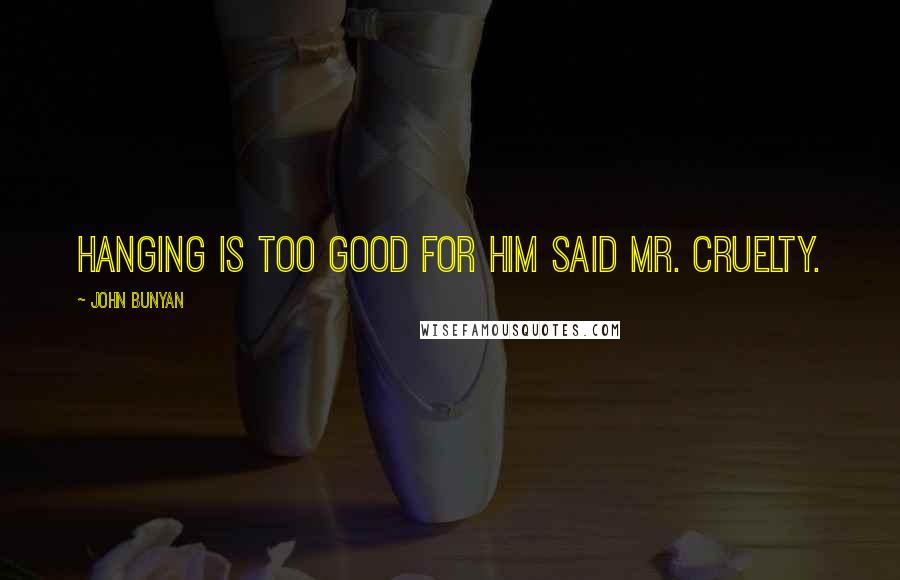 John Bunyan Quotes: Hanging is too good for him said Mr. Cruelty.