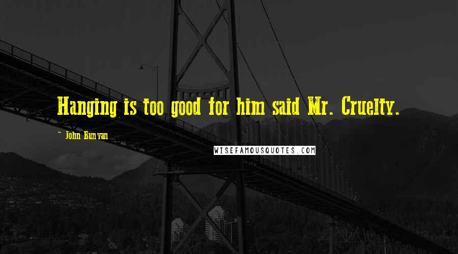 John Bunyan Quotes: Hanging is too good for him said Mr. Cruelty.