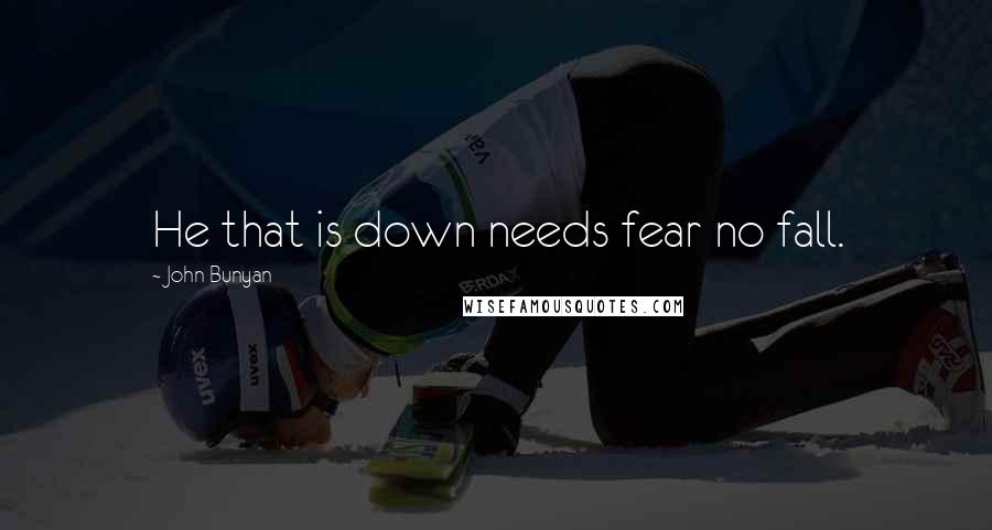 John Bunyan Quotes: He that is down needs fear no fall.