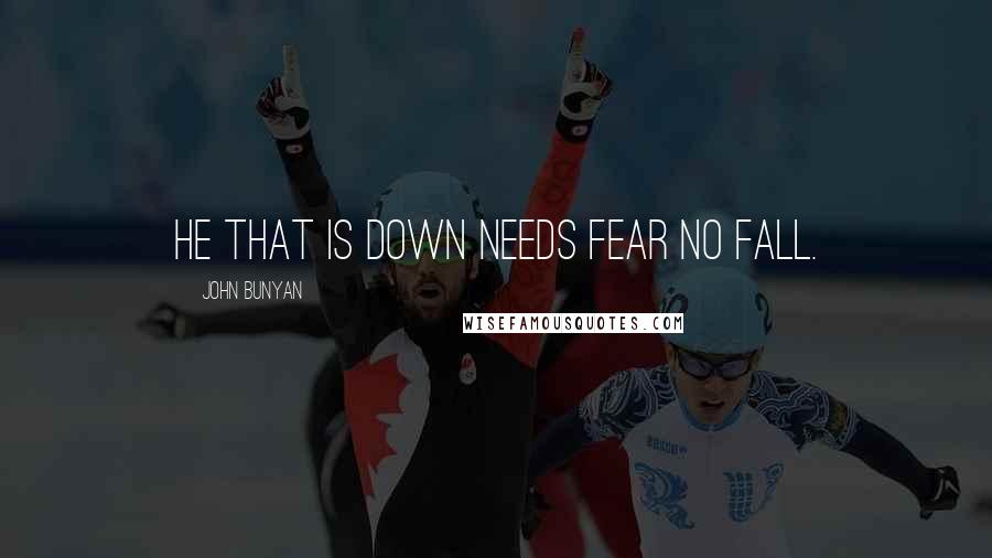 John Bunyan Quotes: He that is down needs fear no fall.