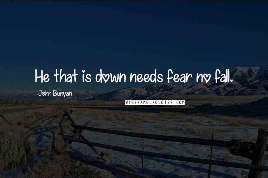 John Bunyan Quotes: He that is down needs fear no fall.