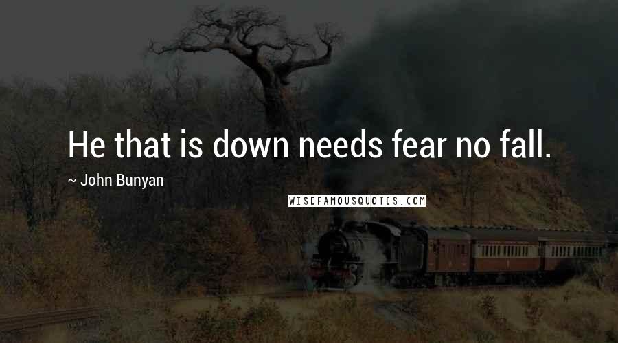 John Bunyan Quotes: He that is down needs fear no fall.