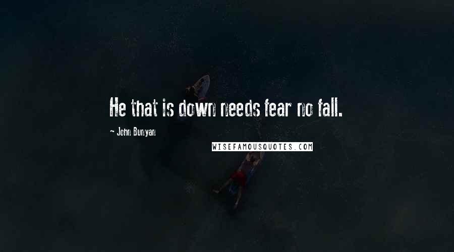 John Bunyan Quotes: He that is down needs fear no fall.