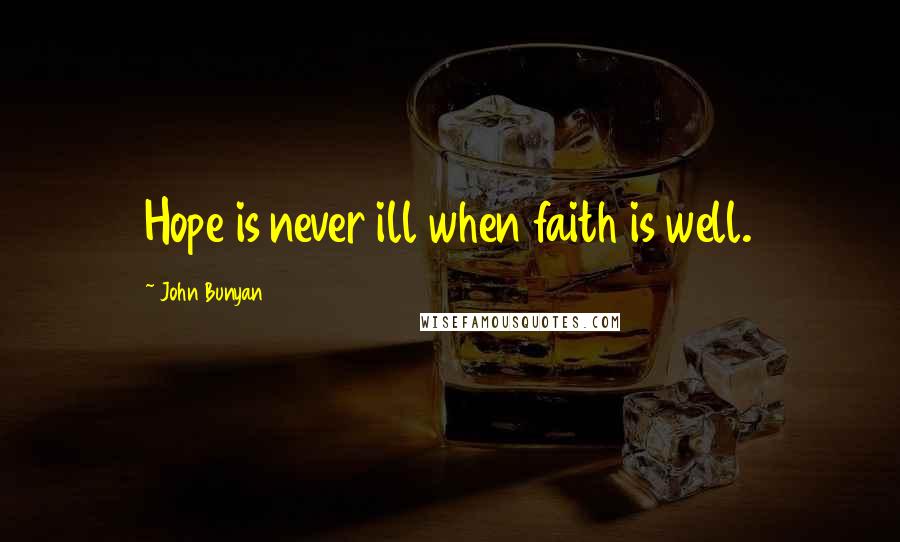 John Bunyan Quotes: Hope is never ill when faith is well.