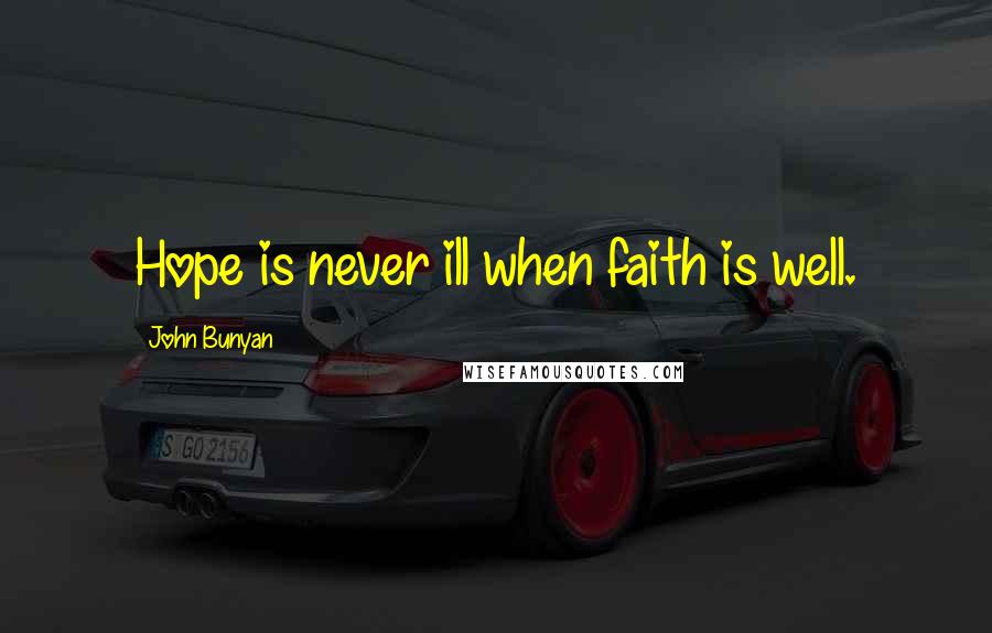 John Bunyan Quotes: Hope is never ill when faith is well.