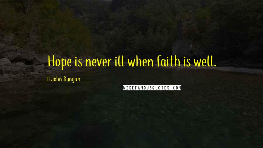 John Bunyan Quotes: Hope is never ill when faith is well.