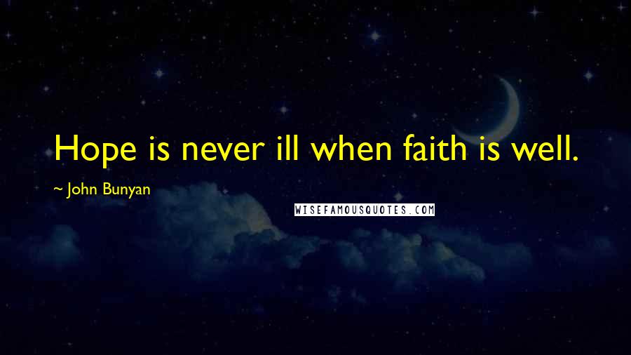 John Bunyan Quotes: Hope is never ill when faith is well.