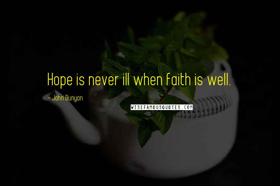 John Bunyan Quotes: Hope is never ill when faith is well.