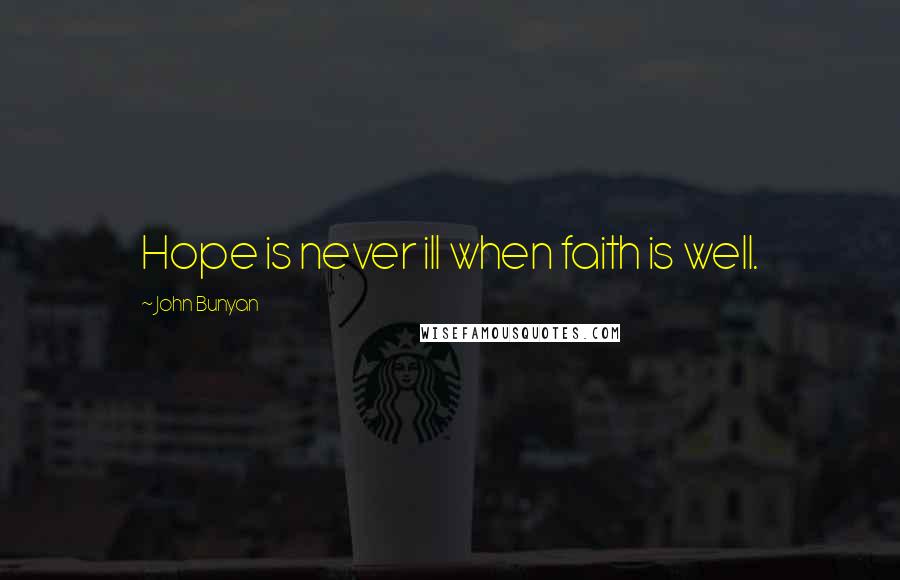 John Bunyan Quotes: Hope is never ill when faith is well.