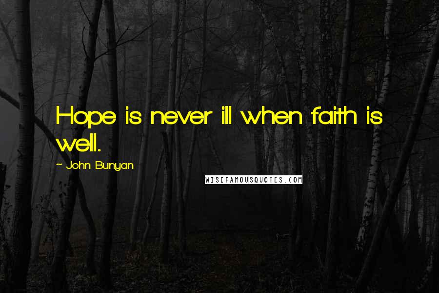 John Bunyan Quotes: Hope is never ill when faith is well.