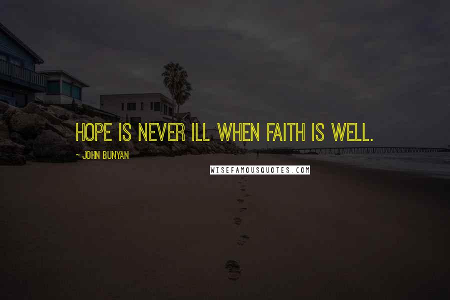 John Bunyan Quotes: Hope is never ill when faith is well.