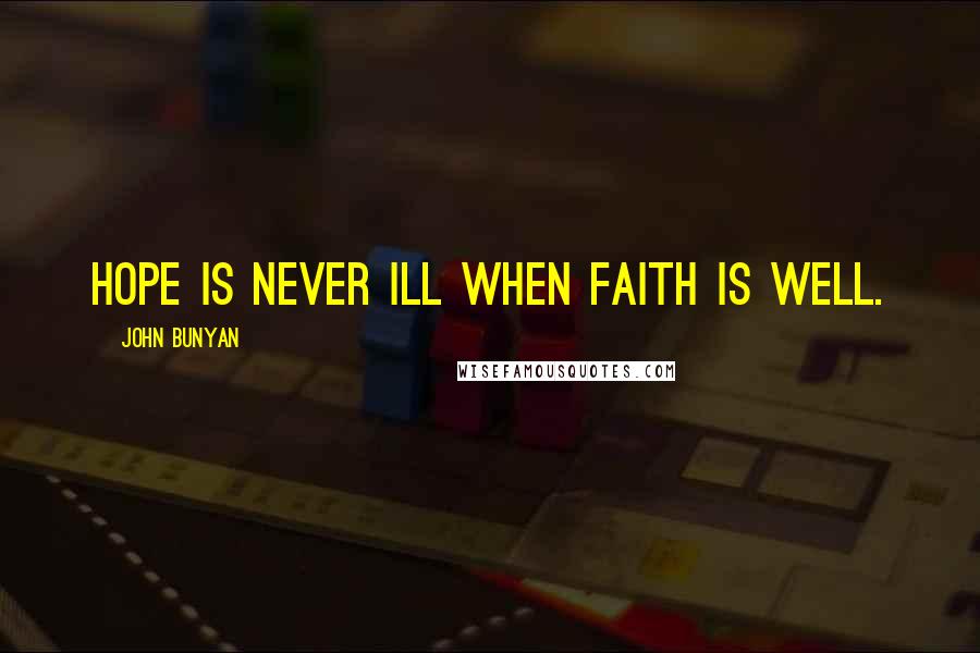 John Bunyan Quotes: Hope is never ill when faith is well.