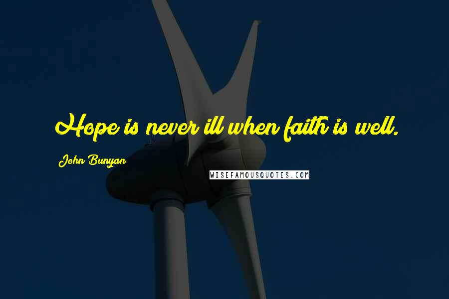 John Bunyan Quotes: Hope is never ill when faith is well.