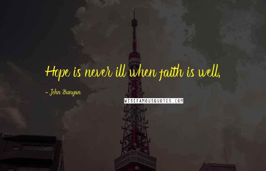 John Bunyan Quotes: Hope is never ill when faith is well.