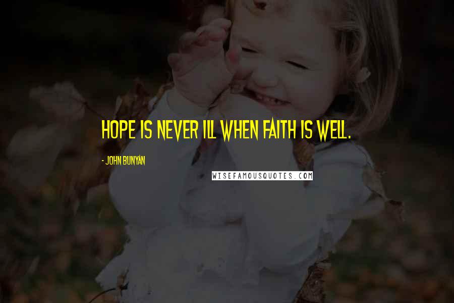 John Bunyan Quotes: Hope is never ill when faith is well.
