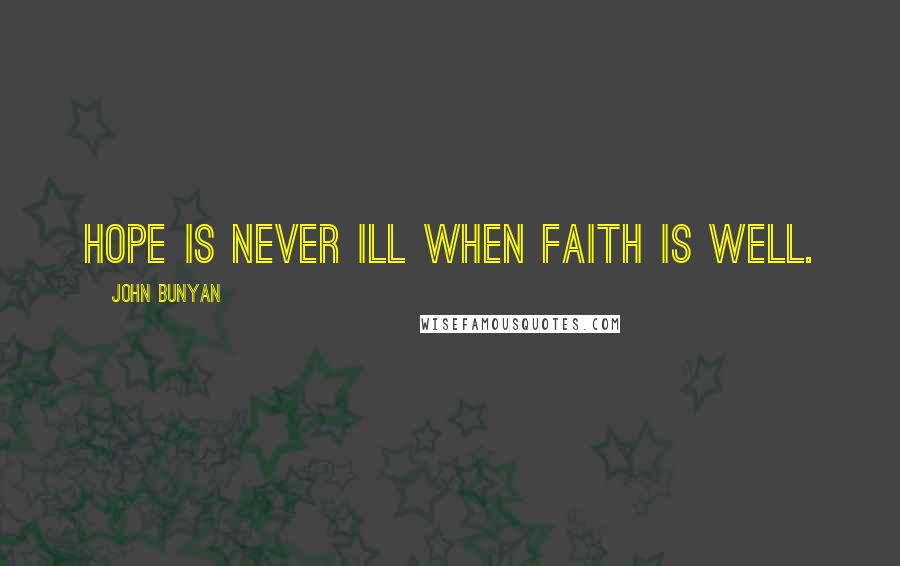 John Bunyan Quotes: Hope is never ill when faith is well.