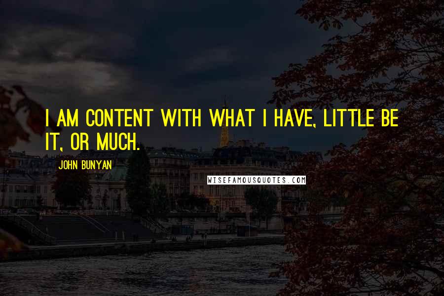 John Bunyan Quotes: I am content with what I have, little be it, or much.