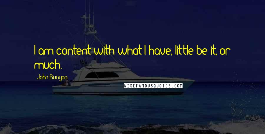 John Bunyan Quotes: I am content with what I have, little be it, or much.
