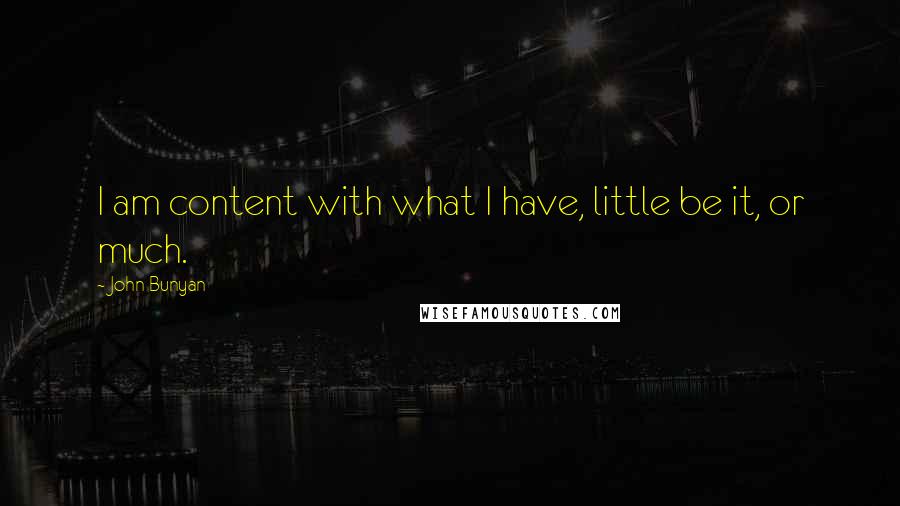 John Bunyan Quotes: I am content with what I have, little be it, or much.