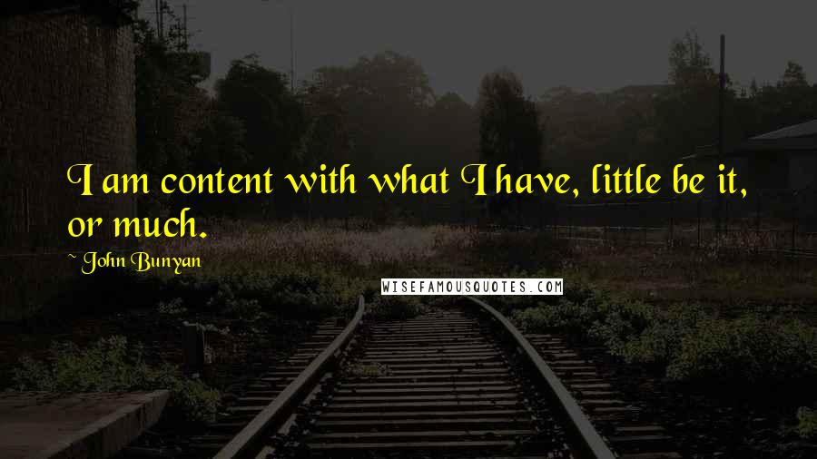 John Bunyan Quotes: I am content with what I have, little be it, or much.